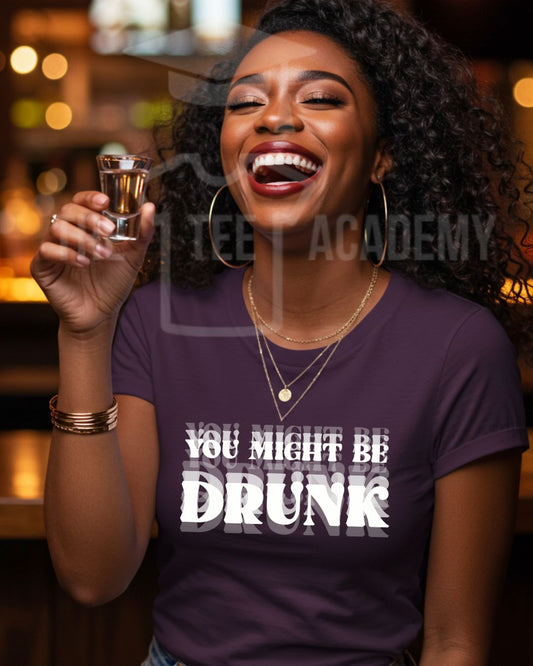 You Might Be Drunk- Matte Clear Film Screen Print Transfer